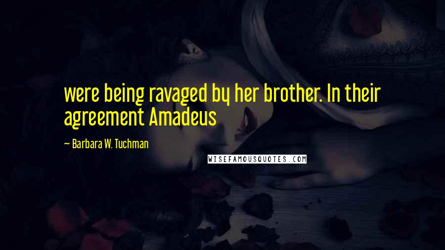 Barbara W. Tuchman Quotes: were being ravaged by her brother. In their agreement Amadeus