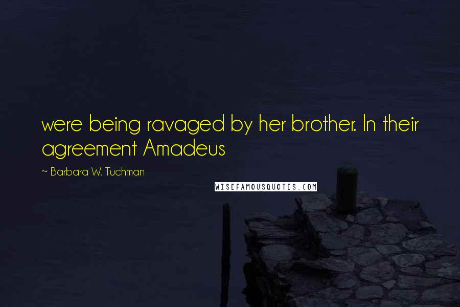 Barbara W. Tuchman Quotes: were being ravaged by her brother. In their agreement Amadeus