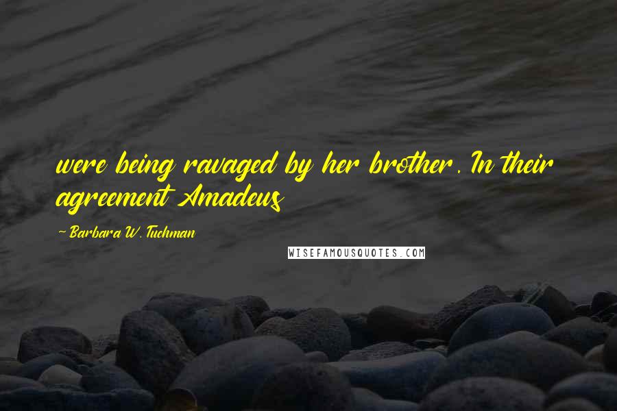 Barbara W. Tuchman Quotes: were being ravaged by her brother. In their agreement Amadeus
