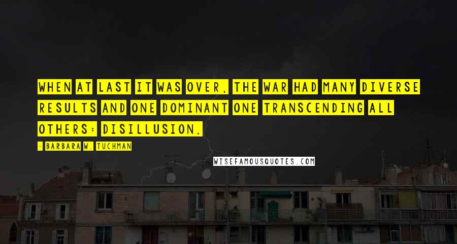 Barbara W. Tuchman Quotes: When at last it was over, the war had many diverse results and one dominant one transcending all others: disillusion.