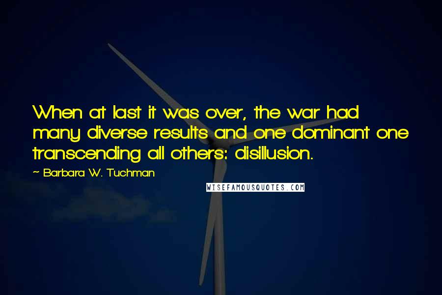 Barbara W. Tuchman Quotes: When at last it was over, the war had many diverse results and one dominant one transcending all others: disillusion.