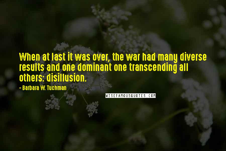 Barbara W. Tuchman Quotes: When at last it was over, the war had many diverse results and one dominant one transcending all others: disillusion.