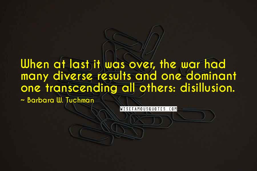 Barbara W. Tuchman Quotes: When at last it was over, the war had many diverse results and one dominant one transcending all others: disillusion.