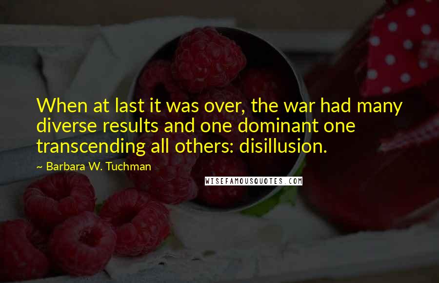 Barbara W. Tuchman Quotes: When at last it was over, the war had many diverse results and one dominant one transcending all others: disillusion.