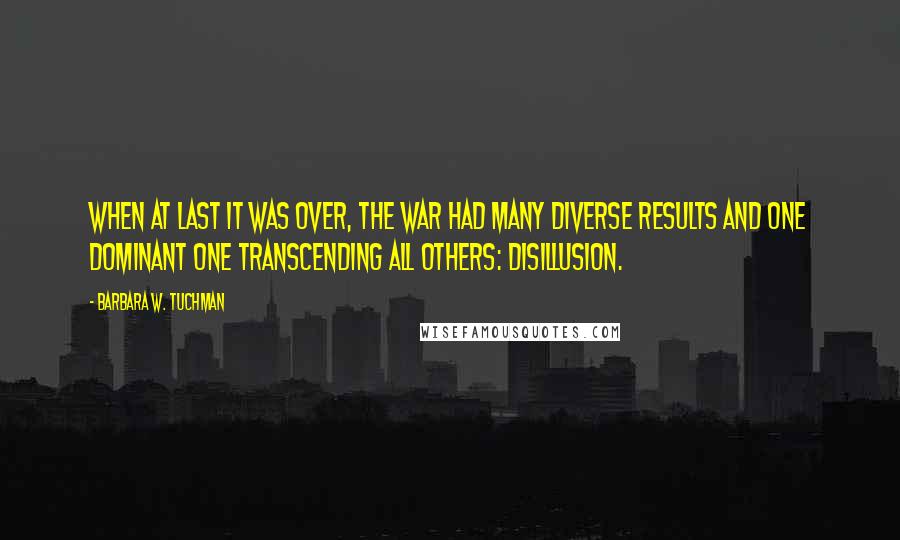 Barbara W. Tuchman Quotes: When at last it was over, the war had many diverse results and one dominant one transcending all others: disillusion.