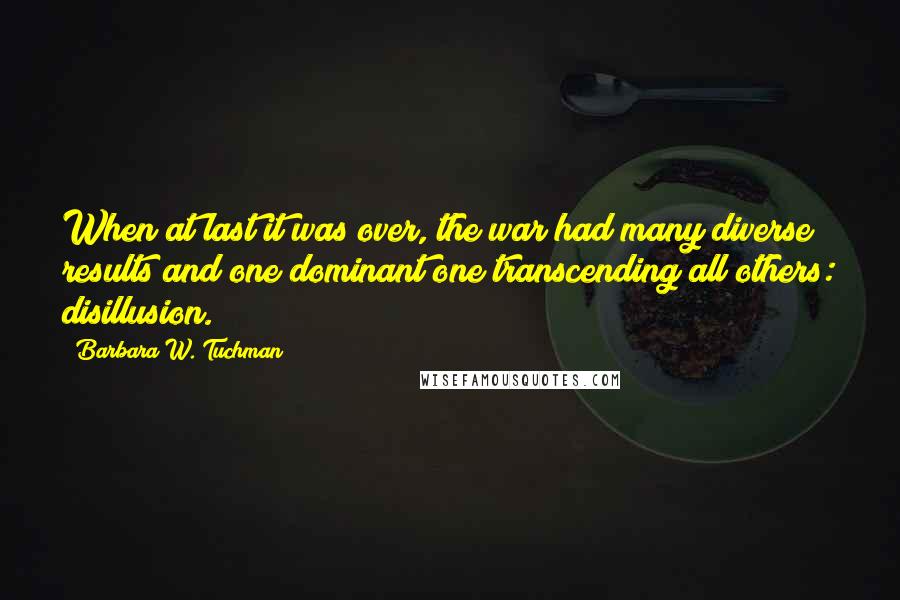 Barbara W. Tuchman Quotes: When at last it was over, the war had many diverse results and one dominant one transcending all others: disillusion.