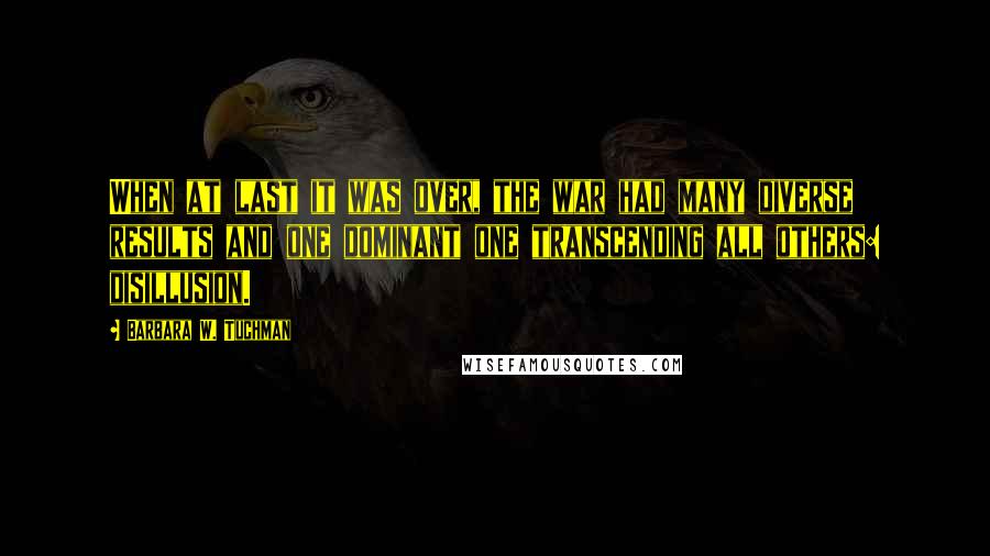 Barbara W. Tuchman Quotes: When at last it was over, the war had many diverse results and one dominant one transcending all others: disillusion.