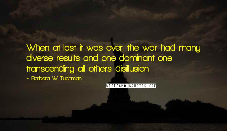 Barbara W. Tuchman Quotes: When at last it was over, the war had many diverse results and one dominant one transcending all others: disillusion.