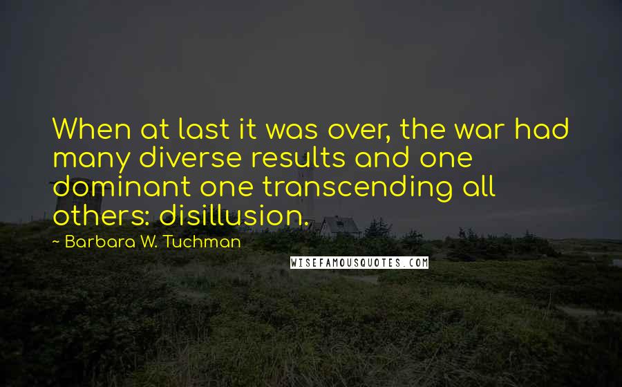 Barbara W. Tuchman Quotes: When at last it was over, the war had many diverse results and one dominant one transcending all others: disillusion.