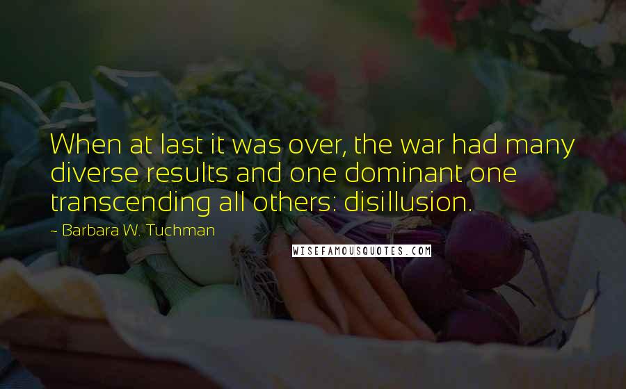 Barbara W. Tuchman Quotes: When at last it was over, the war had many diverse results and one dominant one transcending all others: disillusion.