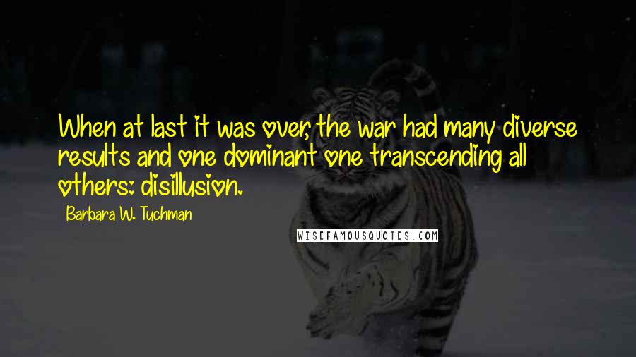 Barbara W. Tuchman Quotes: When at last it was over, the war had many diverse results and one dominant one transcending all others: disillusion.