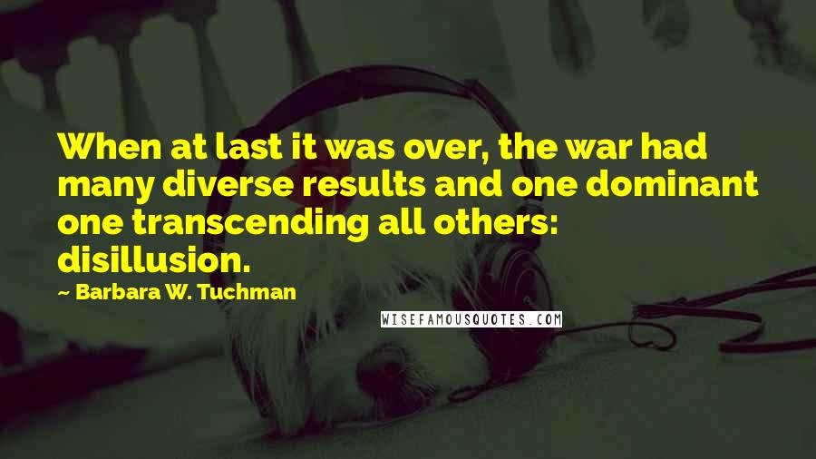 Barbara W. Tuchman Quotes: When at last it was over, the war had many diverse results and one dominant one transcending all others: disillusion.