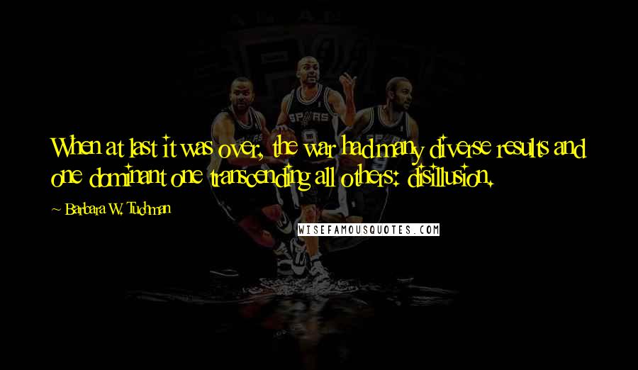 Barbara W. Tuchman Quotes: When at last it was over, the war had many diverse results and one dominant one transcending all others: disillusion.