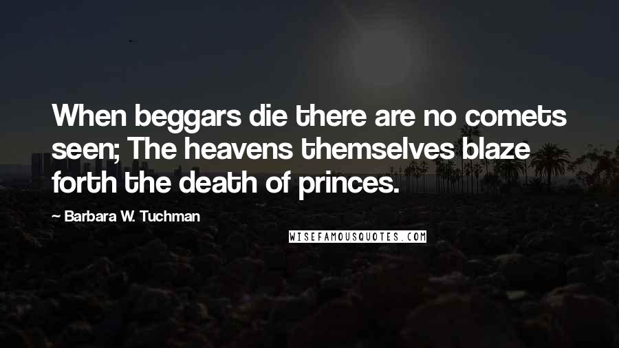 Barbara W. Tuchman Quotes: When beggars die there are no comets seen; The heavens themselves blaze forth the death of princes.