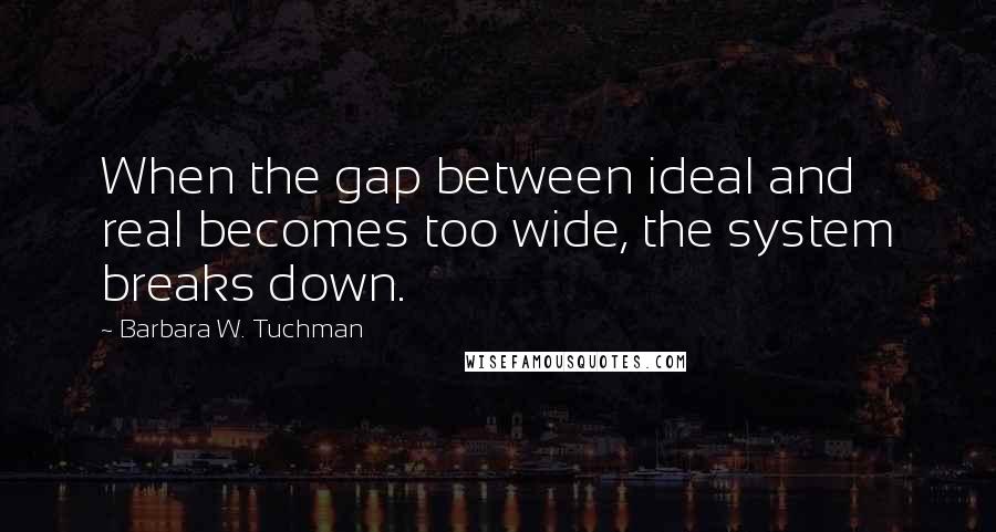 Barbara W. Tuchman Quotes: When the gap between ideal and real becomes too wide, the system breaks down.