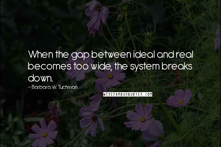 Barbara W. Tuchman Quotes: When the gap between ideal and real becomes too wide, the system breaks down.