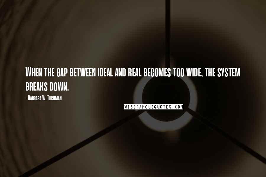 Barbara W. Tuchman Quotes: When the gap between ideal and real becomes too wide, the system breaks down.