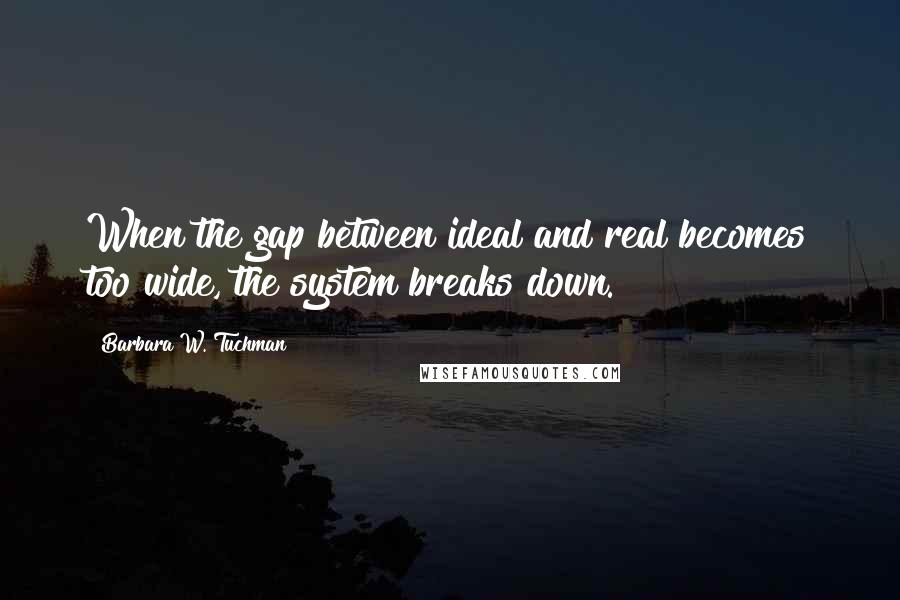 Barbara W. Tuchman Quotes: When the gap between ideal and real becomes too wide, the system breaks down.