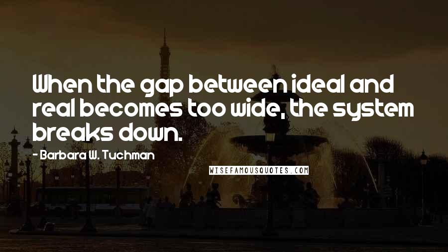 Barbara W. Tuchman Quotes: When the gap between ideal and real becomes too wide, the system breaks down.