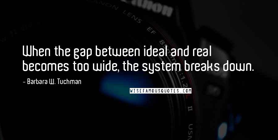 Barbara W. Tuchman Quotes: When the gap between ideal and real becomes too wide, the system breaks down.