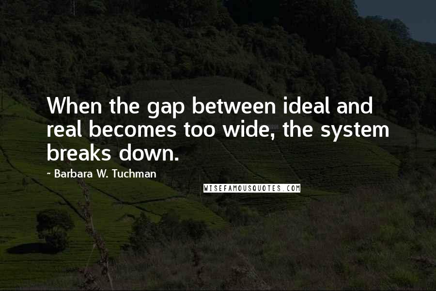 Barbara W. Tuchman Quotes: When the gap between ideal and real becomes too wide, the system breaks down.