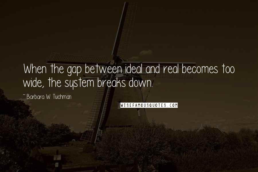 Barbara W. Tuchman Quotes: When the gap between ideal and real becomes too wide, the system breaks down.