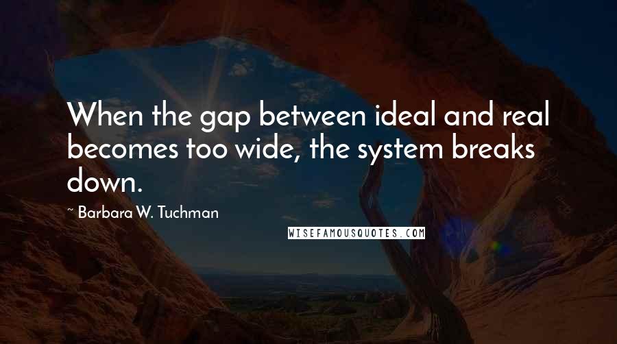 Barbara W. Tuchman Quotes: When the gap between ideal and real becomes too wide, the system breaks down.