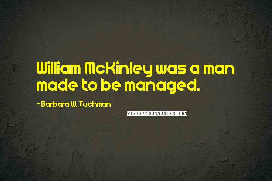 Barbara W. Tuchman Quotes: William McKinley was a man made to be managed.