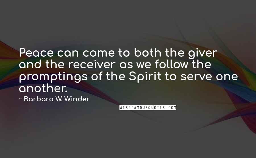 Barbara W. Winder Quotes: Peace can come to both the giver and the receiver as we follow the promptings of the Spirit to serve one another.