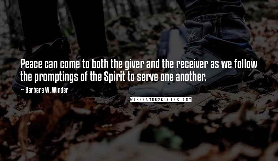 Barbara W. Winder Quotes: Peace can come to both the giver and the receiver as we follow the promptings of the Spirit to serve one another.