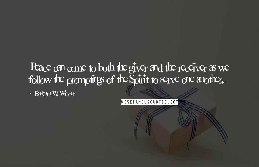 Barbara W. Winder Quotes: Peace can come to both the giver and the receiver as we follow the promptings of the Spirit to serve one another.