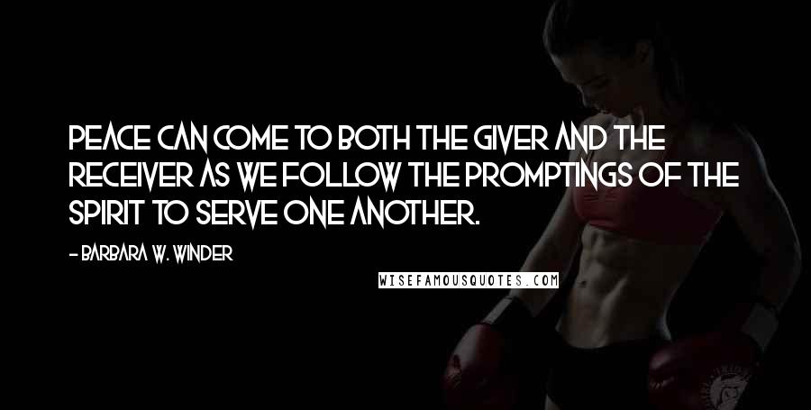 Barbara W. Winder Quotes: Peace can come to both the giver and the receiver as we follow the promptings of the Spirit to serve one another.