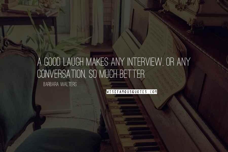 Barbara Walters Quotes: A good laugh makes any interview, or any conversation, so much better.