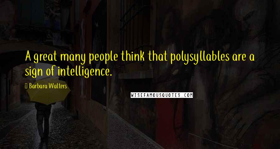 Barbara Walters Quotes: A great many people think that polysyllables are a sign of intelligence.
