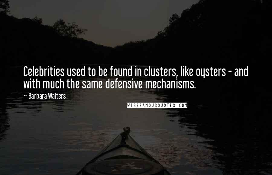 Barbara Walters Quotes: Celebrities used to be found in clusters, like oysters - and with much the same defensive mechanisms.