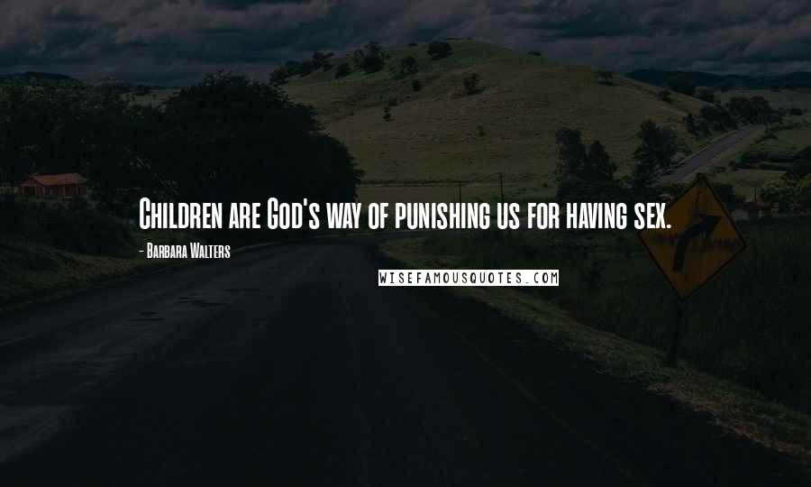 Barbara Walters Quotes: Children are God's way of punishing us for having sex.