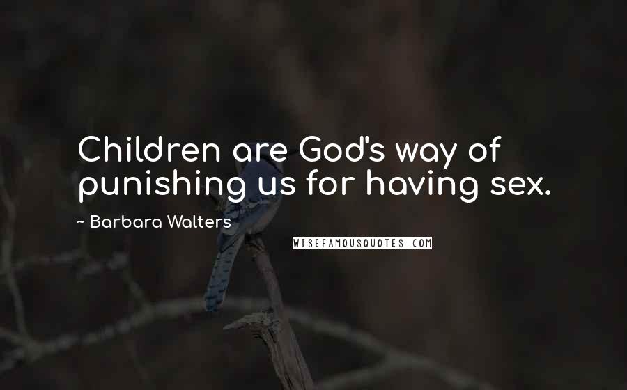 Barbara Walters Quotes: Children are God's way of punishing us for having sex.