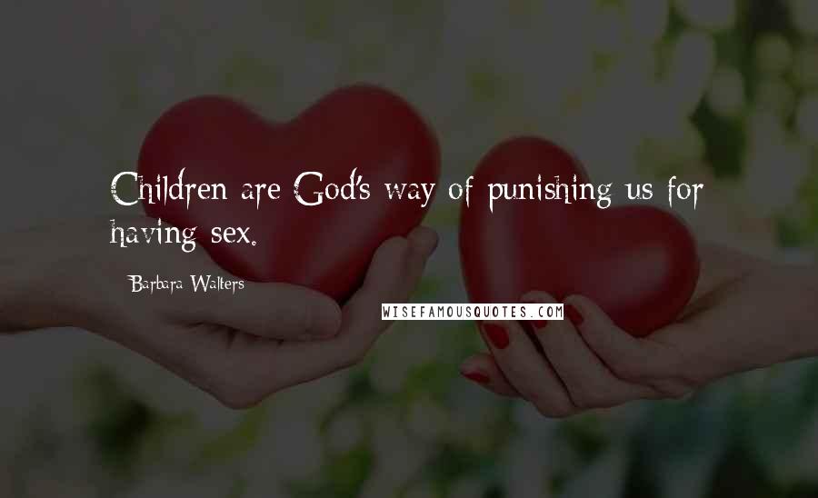 Barbara Walters Quotes: Children are God's way of punishing us for having sex.