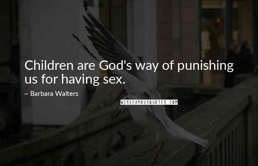 Barbara Walters Quotes: Children are God's way of punishing us for having sex.