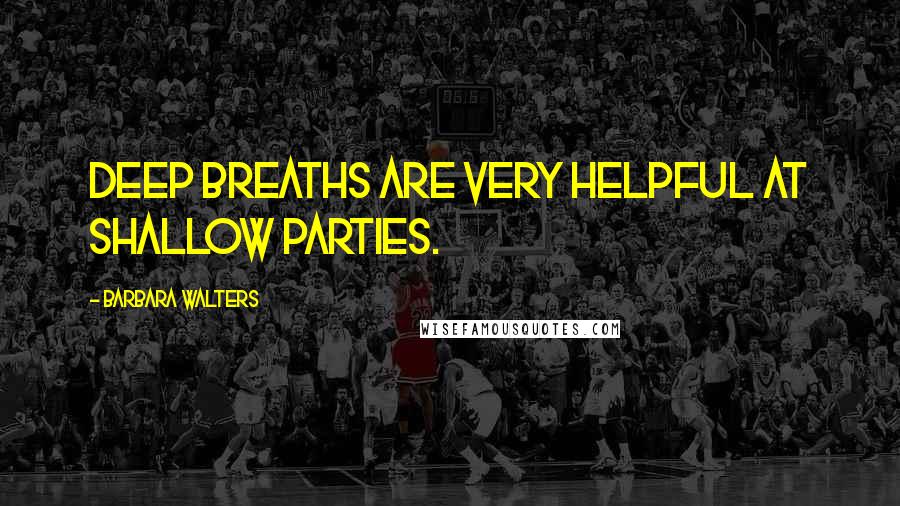 Barbara Walters Quotes: Deep breaths are very helpful at shallow parties.