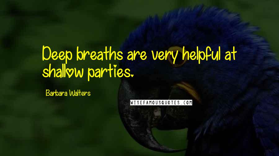 Barbara Walters Quotes: Deep breaths are very helpful at shallow parties.