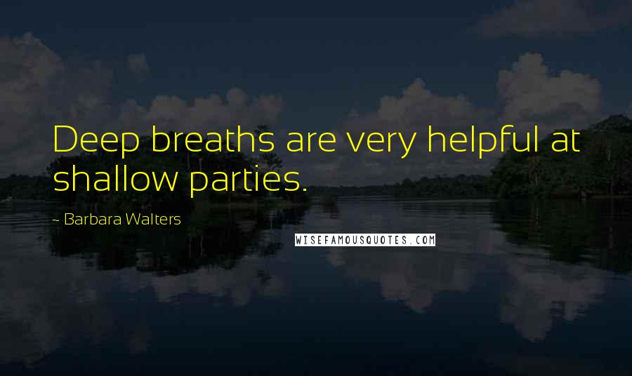 Barbara Walters Quotes: Deep breaths are very helpful at shallow parties.