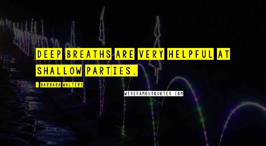 Barbara Walters Quotes: Deep breaths are very helpful at shallow parties.