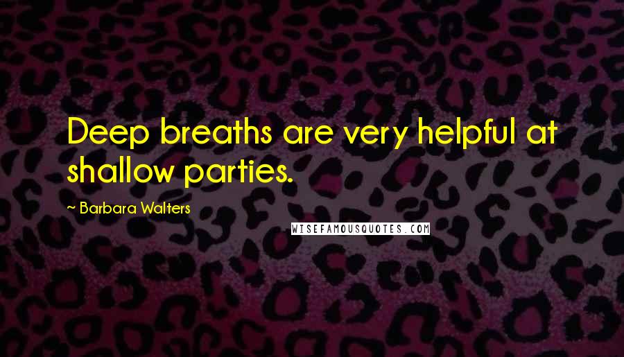 Barbara Walters Quotes: Deep breaths are very helpful at shallow parties.