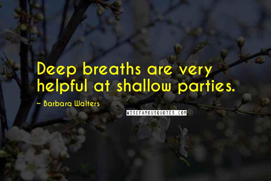 Barbara Walters Quotes: Deep breaths are very helpful at shallow parties.