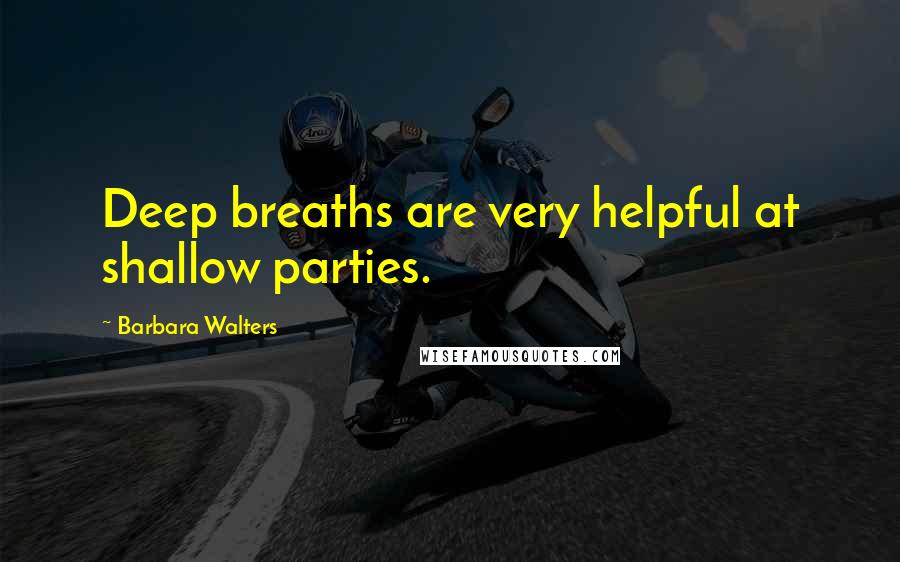 Barbara Walters Quotes: Deep breaths are very helpful at shallow parties.