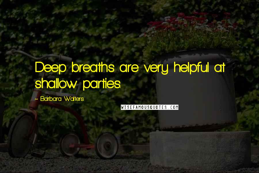 Barbara Walters Quotes: Deep breaths are very helpful at shallow parties.