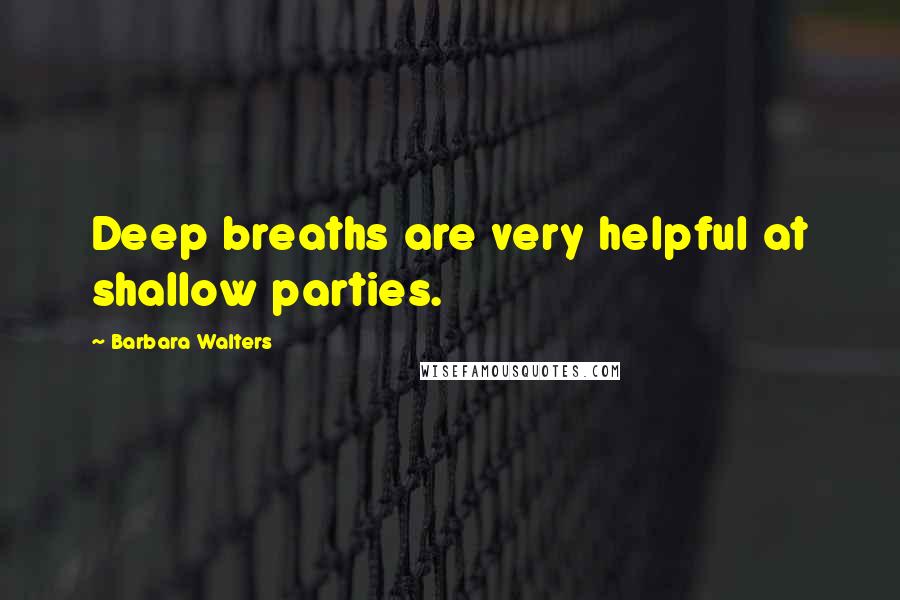 Barbara Walters Quotes: Deep breaths are very helpful at shallow parties.