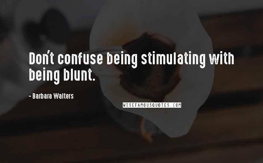 Barbara Walters Quotes: Don't confuse being stimulating with being blunt.