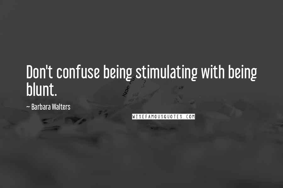 Barbara Walters Quotes: Don't confuse being stimulating with being blunt.